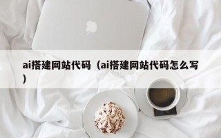 宁津ai搭建网站代码（ai搭建网站代码怎么写）