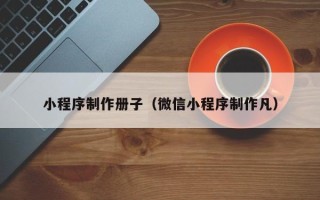 宁津小程序制作册子（微信小程序制作凡）