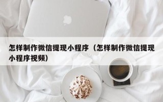 宁津怎样制作微信提现小程序（怎样制作微信提现小程序视频）