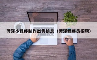宁津菏泽小程序制作出售信息（菏泽程序员招聘）