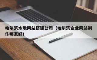 宁津哈尔滨本地网站搭建公司（哈尔滨企业网站制作哪家好）