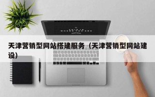 宁津天津营销型网站搭建服务（天津营销型网站建设）