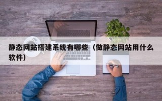 宁津静态网站搭建系统有哪些（做静态网站用什么软件）