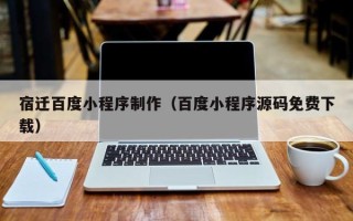 宁津宿迁百度小程序制作（百度小程序源码免费下载）
