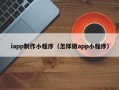 宁津iapp制作小程序（怎样做app小程序）