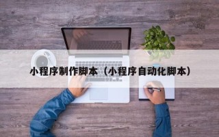 宁津小程序制作脚本（小程序自动化脚本）