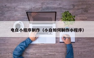 宁津电白小程序制作（小白如何制作小程序）