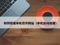 宁津如何搭建单机软件网站（单机游戏搭建）
