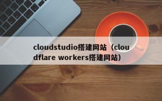 宁津cloudstudio搭建网站（cloudflare workers搭建网站）