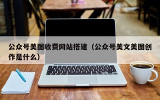 宁津公众号美图收费网站搭建（公众号美文美图创作是什么）